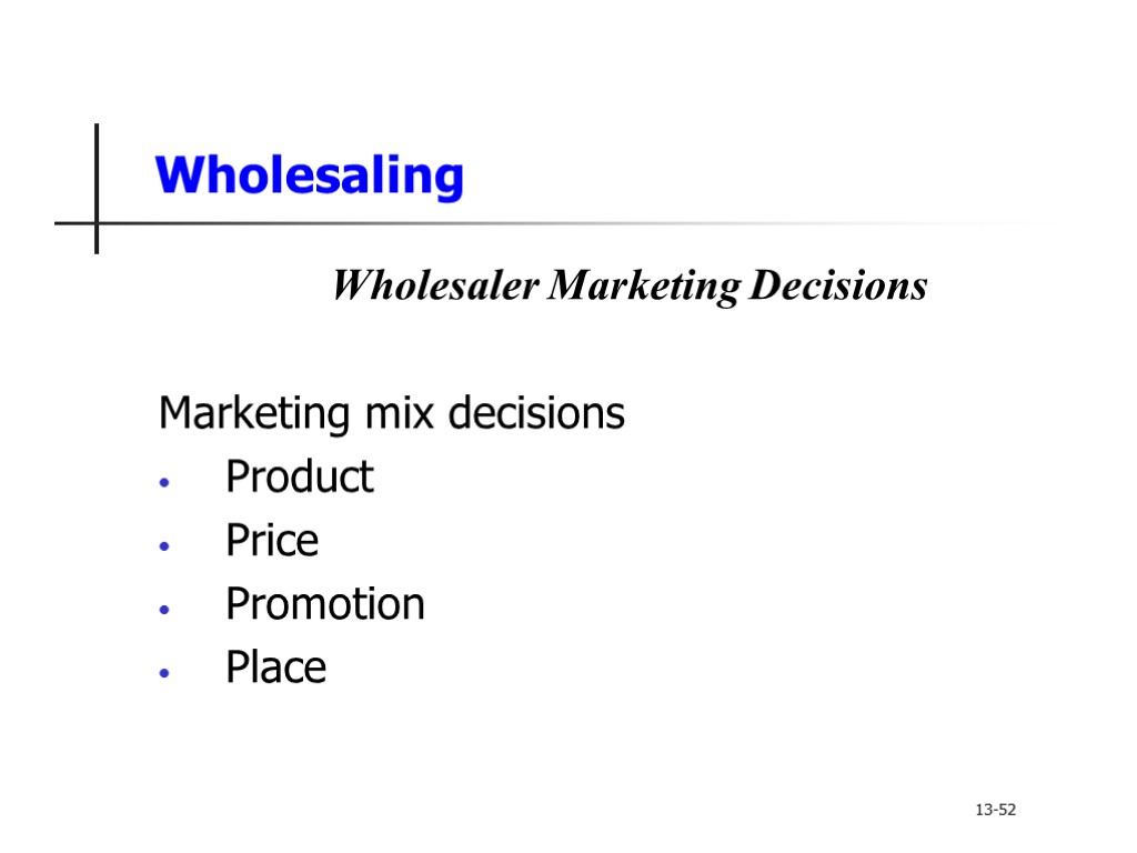 Wholesaling Wholesaler Marketing Decisions Marketing mix decisions Product Price Promotion Place 13-52